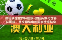微信头像世界杯国旗-微信头像与世界杯国旗，社交网络中的国家情感与身份认同