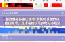新浪世界杯盘口赔率-解析新浪世界杯盘口赔率，足球迷的决策参考与市场动态