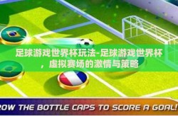 足球游戏世界杯玩法-足球游戏世界杯，虚拟赛场的激情与策略