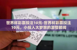世界杯彩票投注10元-世界杯彩票投注10元，小投入大梦想的激情瞬间