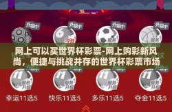 网上可以买世界杯彩票-网上购彩新风尚，便捷与挑战并存的世界杯彩票市场