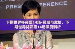 下期世界杯彩票14场-预测与激情，下期世界杯彩票14场深度剖析