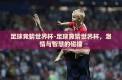 足球竞猜世界杯-足球竞猜世界杯，激情与智慧的碰撞