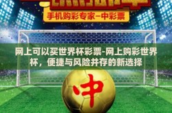 网上可以买世界杯彩票-网上购彩世界杯，便捷与风险并存的新选择