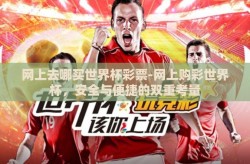 网上去哪买世界杯彩票-网上购彩世界杯，安全与便捷的双重考量