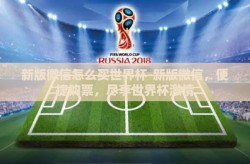 新版微信怎么买世界杯-新版微信，便捷购票，尽享世界杯激情