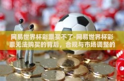 网易世界杯彩票买不了-网易世界杯彩票无法购买的背后，合规与市场调整的双重考量