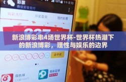 新浪博彩串4场世界杯-世界杯热潮下的新浪博彩，理性与娱乐的边界