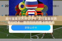 支付宝集世界杯公仔卡-支付宝集世界杯公仔卡，数字时代的集卡新风尚