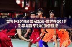 世界杯2018彩票冠军彩-世界杯2018，彩票与冠军彩的激情碰撞