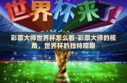 彩票大师世界杯怎么看-彩票大师的视角，世界杯的独特观察