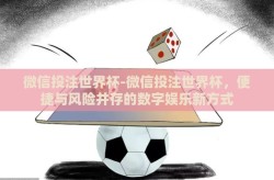 微信投注世界杯-微信投注世界杯，便捷与风险并存的数字娱乐新方式