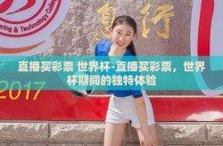 直播买彩票 世界杯-直播买彩票，世界杯期间的独特体验