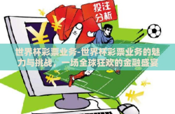 世界杯彩票业务-世界杯彩票业务的魅力与挑战，一场全球狂欢的金融盛宴