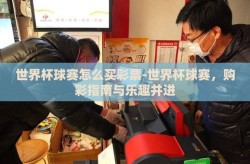 世界杯球赛怎么买彩票-世界杯球赛，购彩指南与乐趣并进
