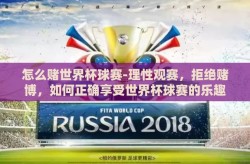 怎么赌世界杯球赛-理性观赛，拒绝赌博，如何正确享受世界杯球赛的乐趣