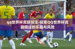 qq世界杯竞猜投注-探索QQ世界杯竞猜投注的乐趣与风险