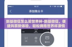 新版微信怎么买世界杯-新版微信，便捷购票新体验，轻松拥抱世界杯激情