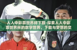 人人中彩票世界杯下载-探索人人中彩票世界杯的数字世界，下载与梦想的交汇
