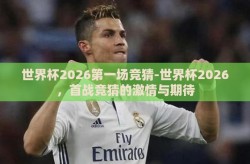 世界杯2026第一场竞猜-世界杯2026，首战竞猜的激情与期待