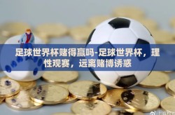 足球世界杯赌得赢吗-足球世界杯，理性观赛，远离赌博诱惑