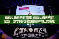 微信头像世界杯国旗-微信头像世界杯国旗，数字时代的爱国情怀与社交表达