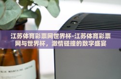 江苏体育彩票网世界杯-江苏体育彩票网与世界杯，激情碰撞的数字盛宴