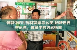 体彩中的世界杯彩票怎么买-玩转世界杯彩票，体彩中的购彩指南