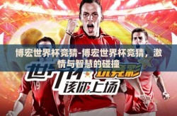 博宏世界杯竞猜-博宏世界杯竞猜，激情与智慧的碰撞
