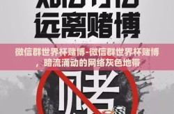 微信群世界杯赌博-微信群世界杯赌博，暗流涌动的网络灰色地带