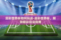 足彩世界杯如何玩法-足彩世界杯，解锁精彩玩法指南