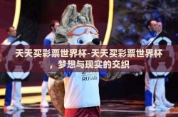 天天买彩票世界杯-天天买彩票世界杯，梦想与现实的交织