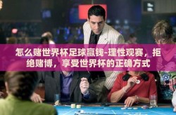 怎么赌世界杯足球赢钱-理性观赛，拒绝赌博，享受世界杯的正确方式
