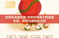 世界杯淘宝彩票-世界杯热潮下的淘宝彩票，激情与理性的交织