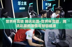 世界杯竞猜 腾讯彩票-世界杯竞猜，腾讯彩票的激情与智慧碰撞