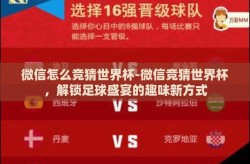 微信怎么竞猜世界杯-微信竞猜世界杯，解锁足球盛宴的趣味新方式