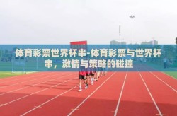 体育彩票世界杯串-体育彩票与世界杯串，激情与策略的碰撞