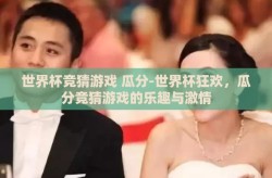 世界杯竞猜游戏 瓜分-世界杯狂欢，瓜分竞猜游戏的乐趣与激情