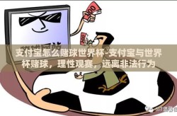 支付宝怎么赌球世界杯-支付宝与世界杯赌球，理性观赛，远离非法行为