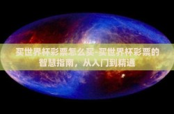 买世界杯彩票怎么买-买世界杯彩票的智慧指南，从入门到精通