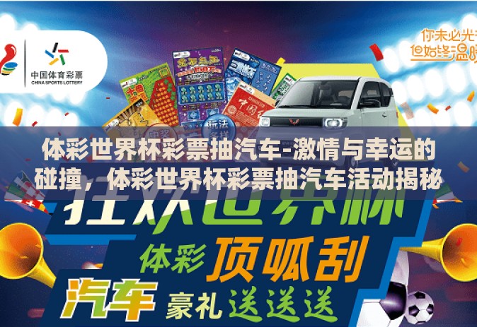 体彩世界杯彩票抽汽车-激情与幸运的碰撞,体彩世界杯彩票抽汽车活动揭秘 体彩世界杯彩票抽汽车-激情与幸运的碰撞,体彩世界杯彩票抽汽车活动揭秘