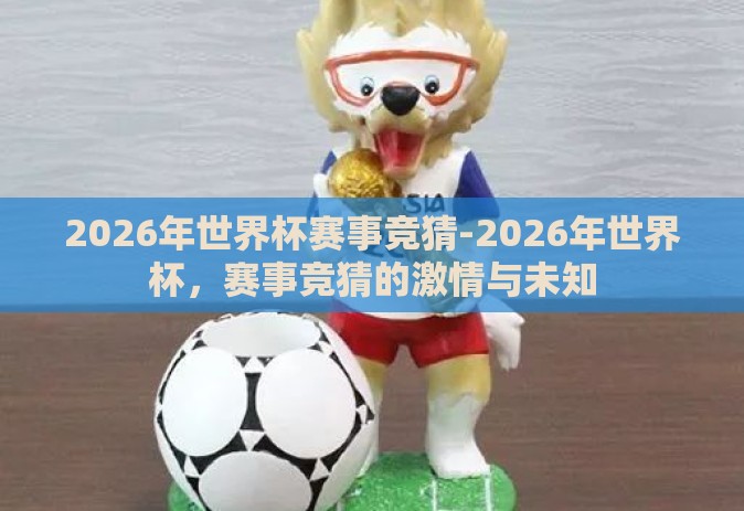 2026年世界杯赛事竞猜-2026年世界杯，赛事竞猜的激情与未知