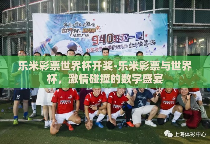 乐米彩票世界杯开奖-乐米彩票与世界杯，激情碰撞的数字盛宴