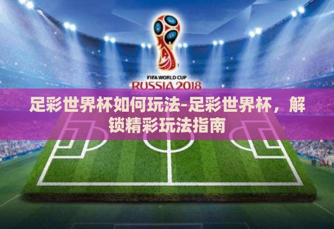 足彩世界杯如何玩法-足彩世界杯，解锁精彩玩法指南