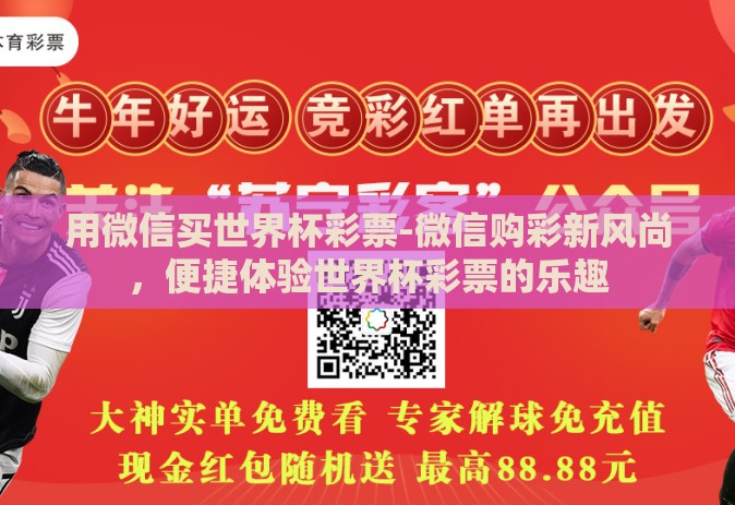 用微信买世界杯彩票-微信购彩新风尚，便捷体验世界杯彩票的乐趣