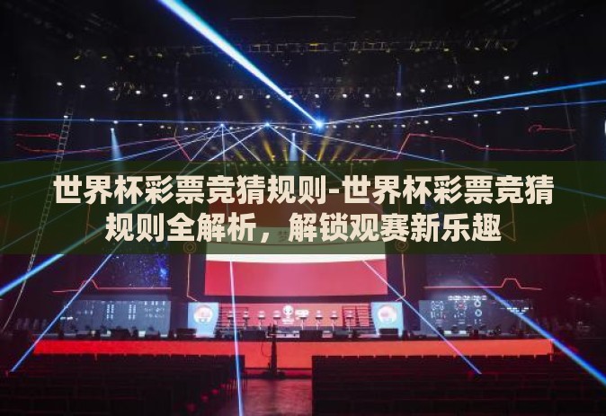 世界杯彩票竞猜规则-世界杯彩票竞猜规则全解析，解锁观赛新乐趣