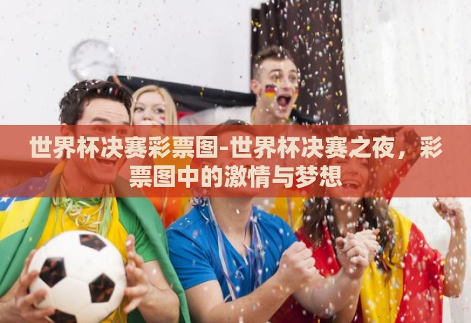世界杯决赛彩票图-世界杯决赛之夜，彩票图中的激情与梦想