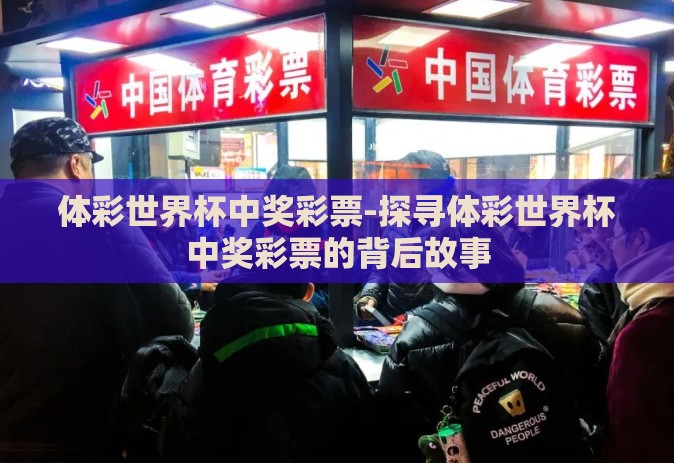 体彩世界杯中奖彩票-探寻体彩世界杯中奖彩票的背后故事