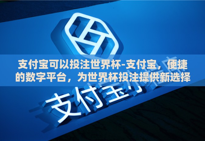 支付宝可以投注世界杯-支付宝，便捷的数字平台，为世界杯投注提供新选择