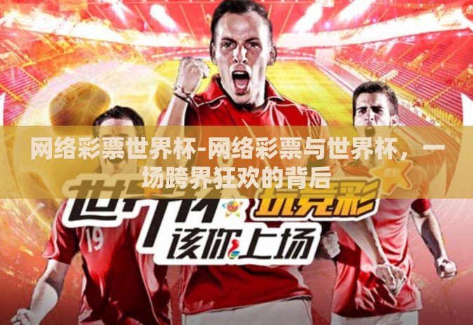 网络彩票世界杯-网络彩票与世界杯，一场跨界狂欢的背后